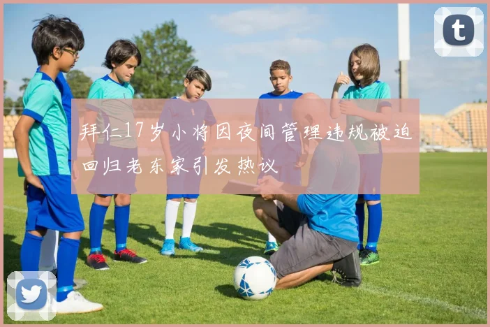 拜仁17岁小将因夜间管理违规被迫回归老东家引发热议