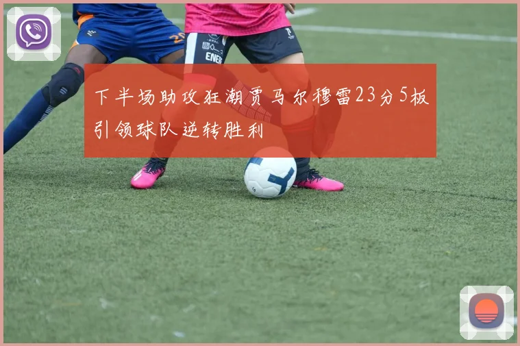 下半场助攻狂潮贾马尔穆雷23分5板引领球队逆转胜利