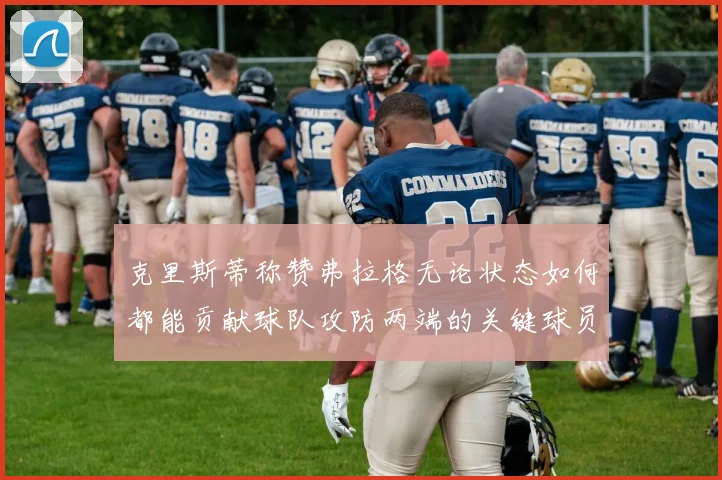 克里斯蒂称赞弗拉格无论状态如何都能贡献球队攻防两端的关键球员