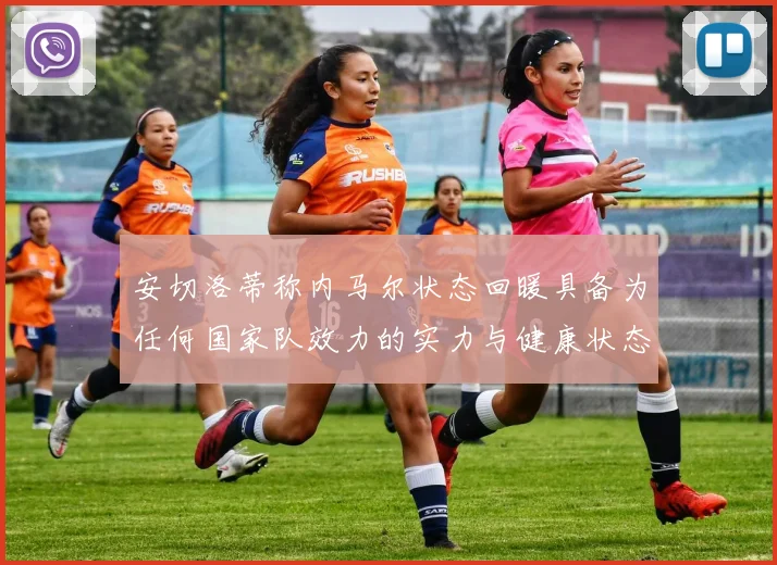 安切洛蒂称内马尔状态回暖具备为任何国家队效力的实力与健康状态