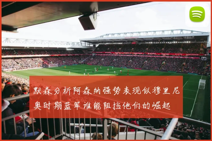 默森分析阿森纳强势表现似穆里尼奥时期蓝军谁能阻挡他们的崛起