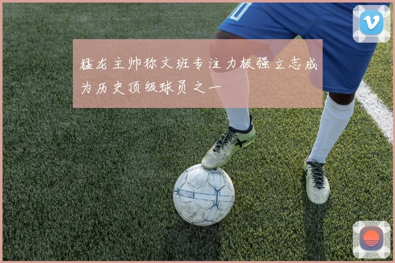 猛龙主帅称文班专注力极强立志成为历史顶级球员之一