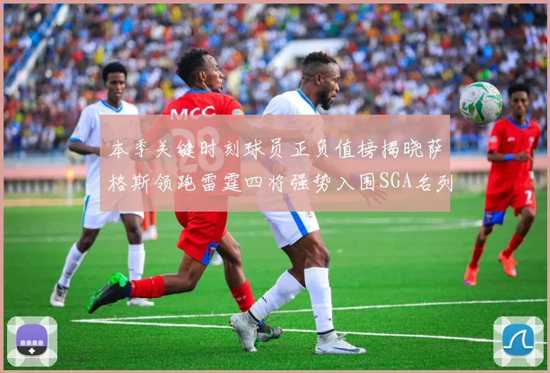 本季关键时刻球员正负值榜揭晓萨格斯领跑雷霆四将强势入围SGA名列第三