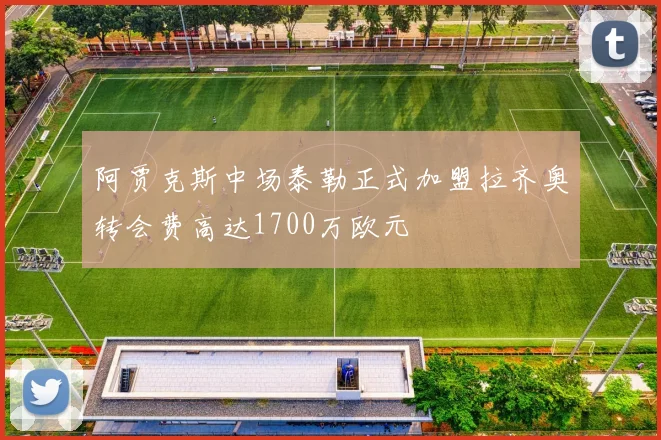 阿贾克斯中场泰勒正式加盟拉齐奥转会费高达1700万欧元