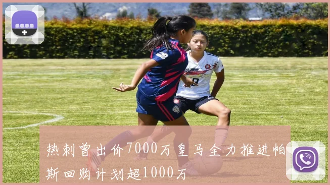热刺曾出价7000万皇马全力推进帕斯回购计划超1000万